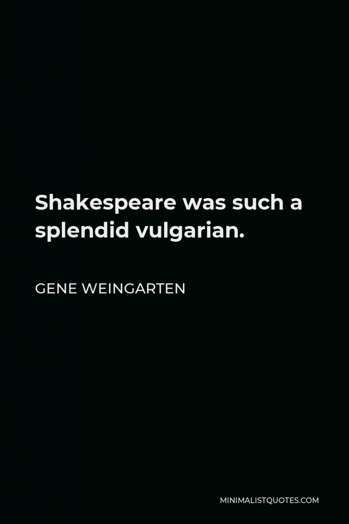 Gene Weingarten Quote - Shakespeare was such a splendid vulgarian.