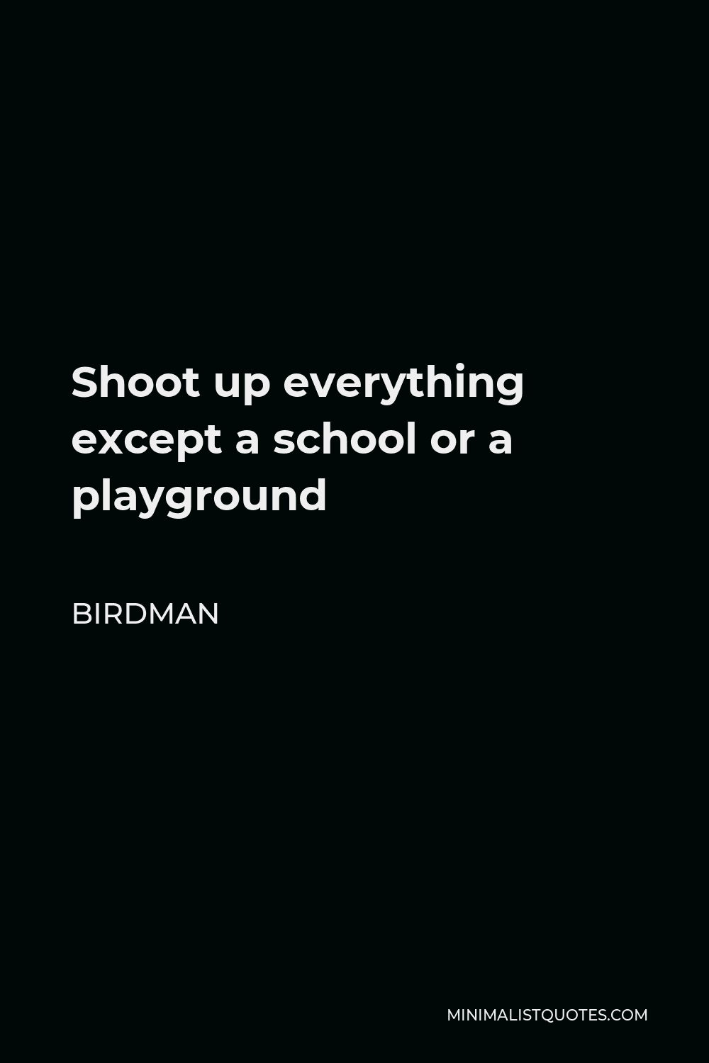 Birdman Quote - Shoot up everything except a school or a playground