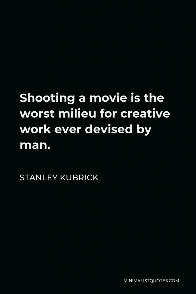 Stanley Kubrick Quote - Shooting a movie is the worst milieu for creative work ever devised by man.