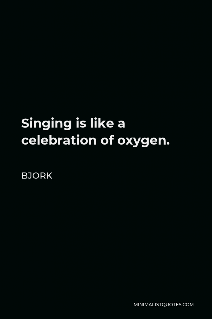 Bjork Quote - Singing is like a celebration of oxygen.