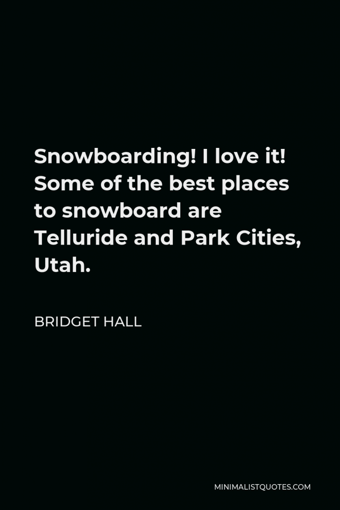 Bridget Hall Quote - Snowboarding! I love it! Some of the best places to snowboard are Telluride and Park Cities, Utah.