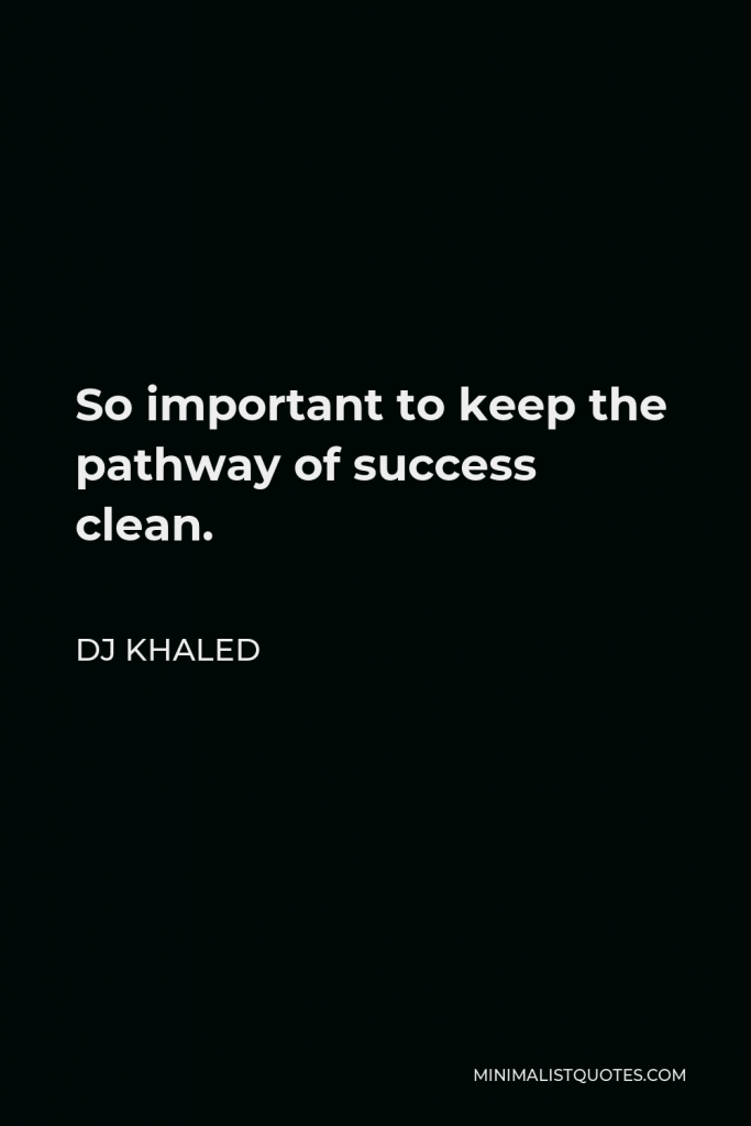 DJ Khaled Quote - So important to keep the pathway of success clean.