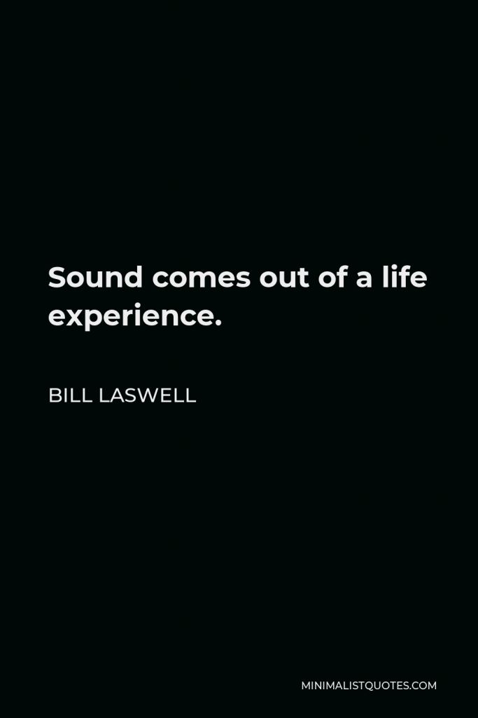 Bill Laswell Quote - Sound comes out of a life experience.
