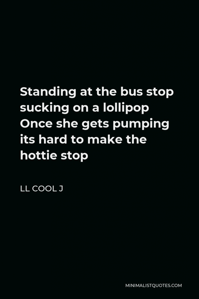 LL Cool J Quote - Standing at the bus stop sucking on a lollipop Once she gets pumping its hard to make the hottie stop