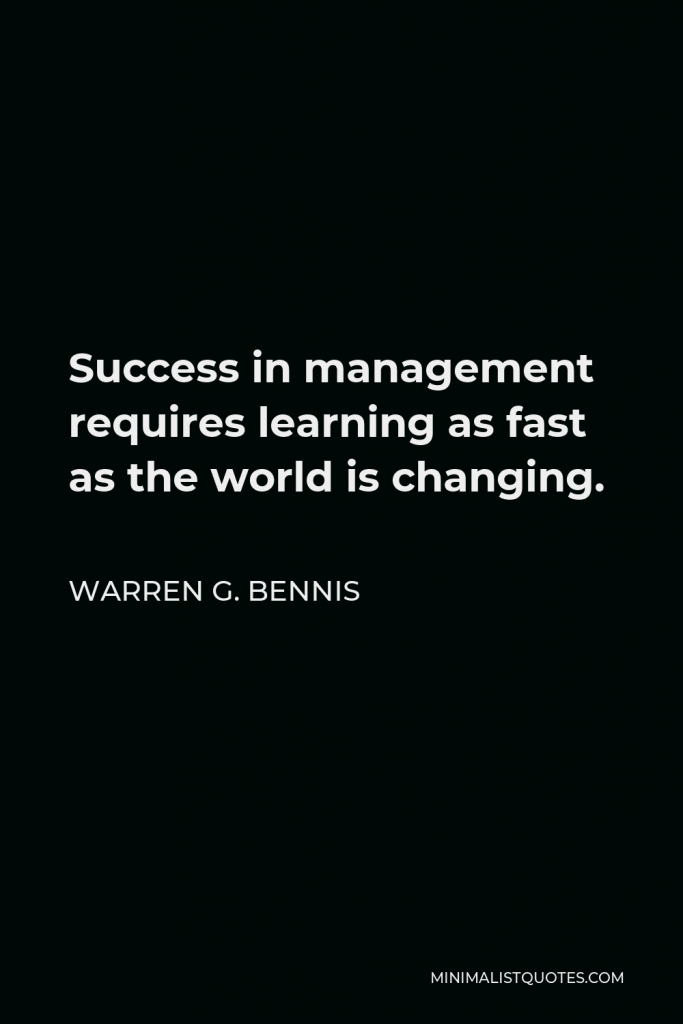 Warren G. Bennis Quote - Success in management requires learning as fast as the world is changing.