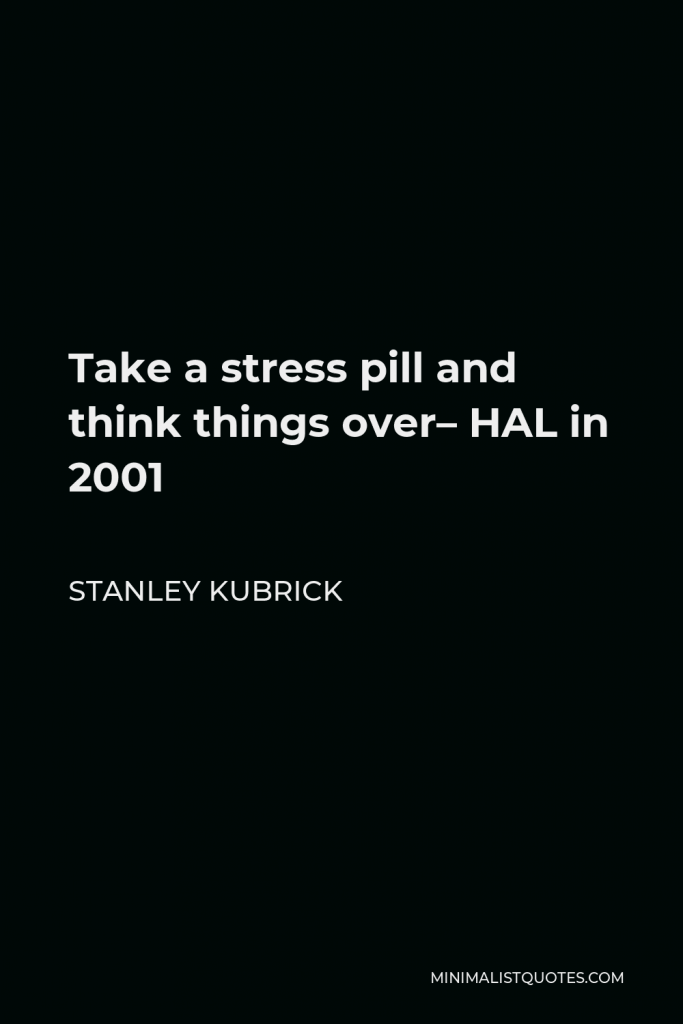 Stanley Kubrick Quote - Take a stress pill and think things over– HAL in 2001