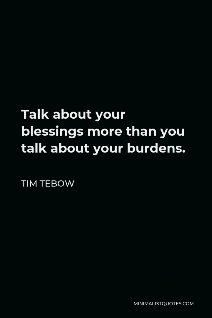 Tim Tebow Quote - Talk about your blessings more than you talk about your burdens.