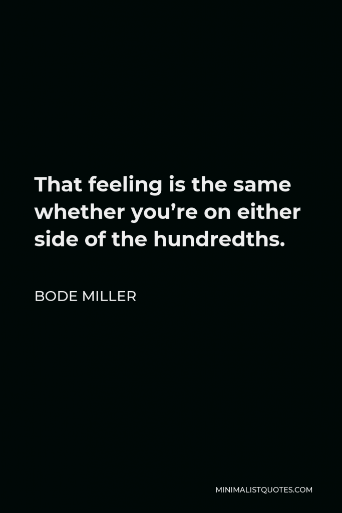 Bode Miller Quote - That feeling is the same whether you’re on either side of the hundredths.