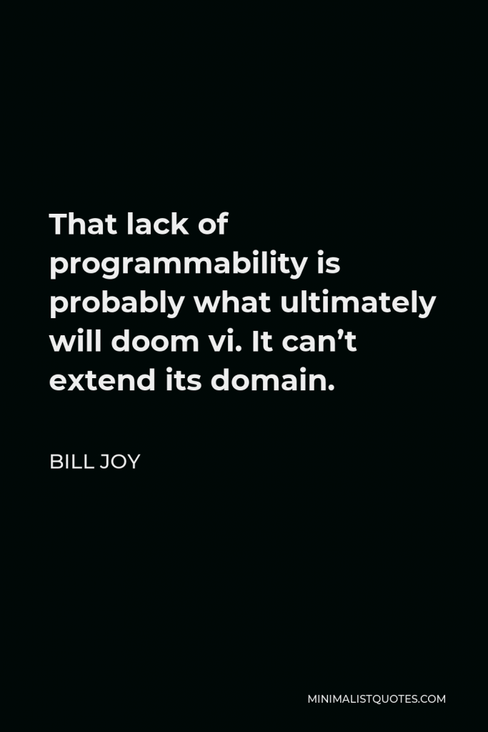 Bill Joy Quote - That lack of programmability is probably what ultimately will doom vi. It can’t extend its domain.