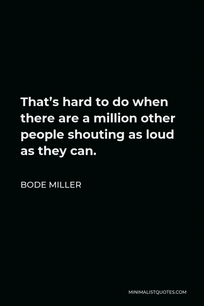 Bode Miller Quote - That’s hard to do when there are a million other people shouting as loud as they can.