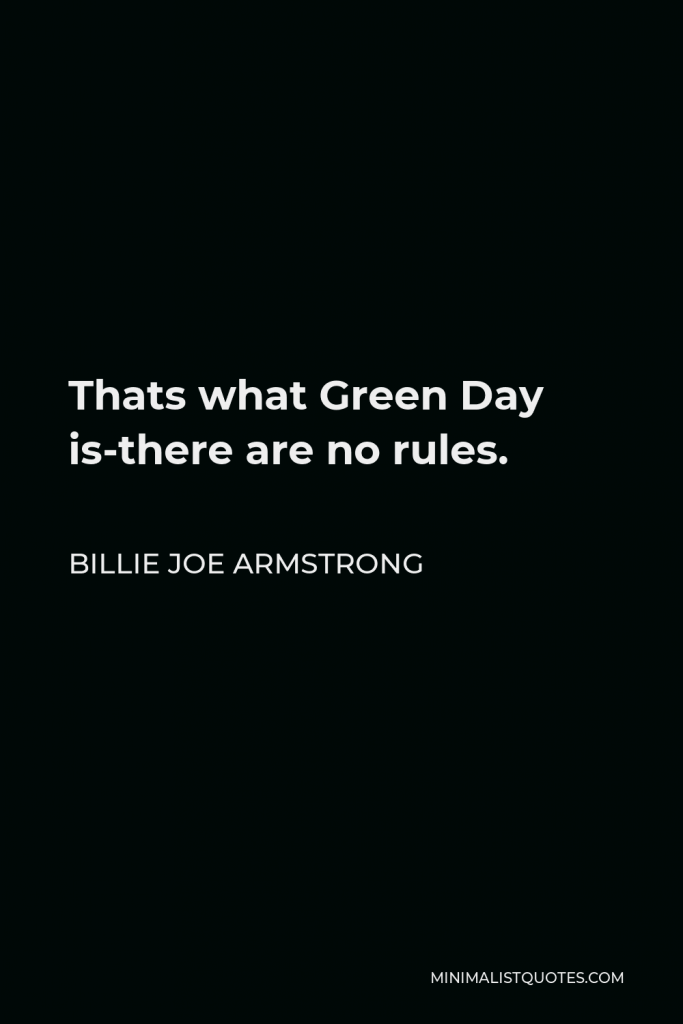 Billie Joe Armstrong Quote - Thats what Green Day is-there are no rules.