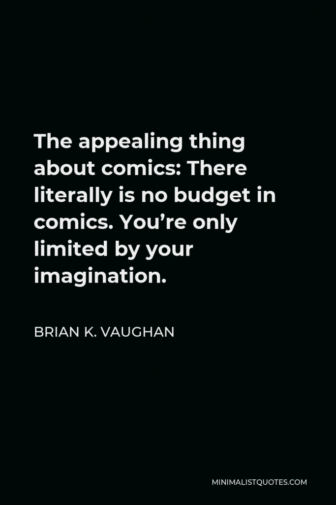 Brian K. Vaughan Quote - The appealing thing about comics: There literally is no budget in comics. You’re only limited by your imagination.
