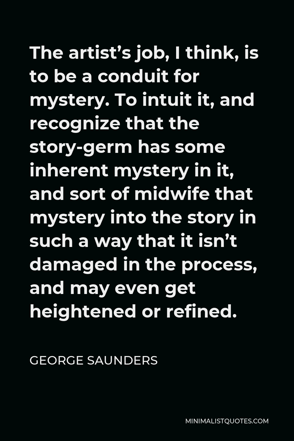 george-saunders-quote-the-artist-s-job-i-think-is-to-be-a-conduit-for-mystery