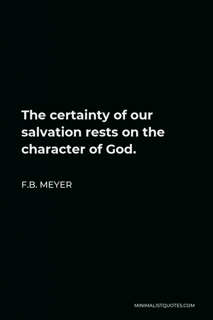 F.B. Meyer Quote - The certainty of our salvation rests on the character of God.