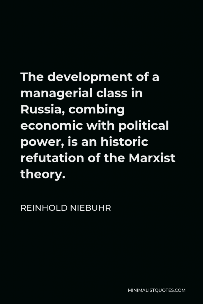 Reinhold Niebuhr Quote - The development of a managerial class in Russia, combing economic with political power, is an historic refutation of the Marxist theory.