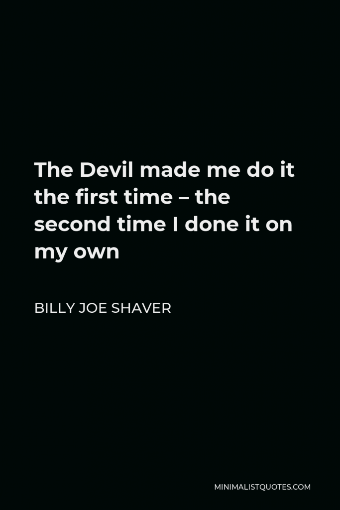 Billy Joe Shaver Quote - The Devil made me do it the first time – the second time I done it on my own