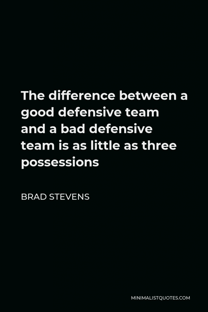 Brad Stevens Quote - The difference between a good defensive team and a bad defensive team is as little as three possessions