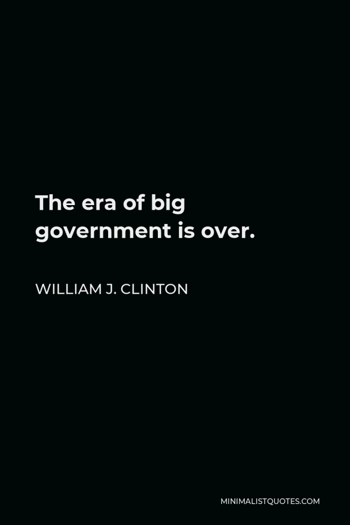 William J. Clinton Quote - The era of big government is over.