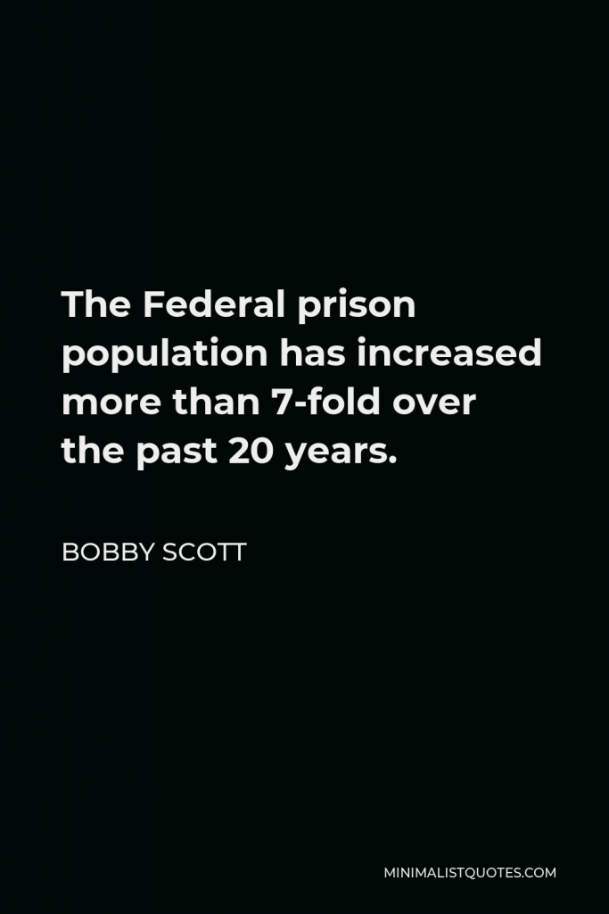 Bobby Scott Quote - The Federal prison population has increased more than 7-fold over the past 20 years.