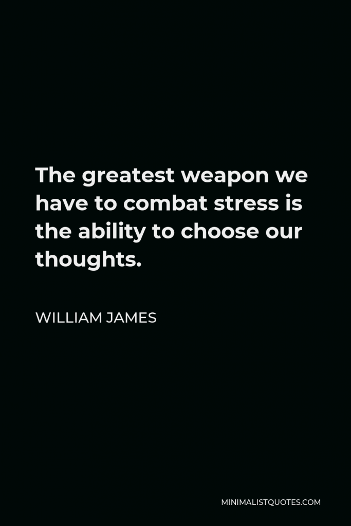 William James Quote - The greatest weapon we have to combat stress is the ability to choose our thoughts.