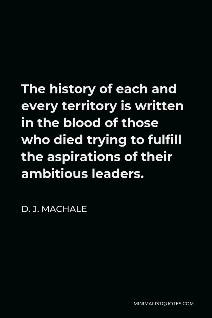 D. J. MacHale Quote - The history of each and every territory is written in the blood of those who died trying to fulfill the aspirations of their ambitious leaders.