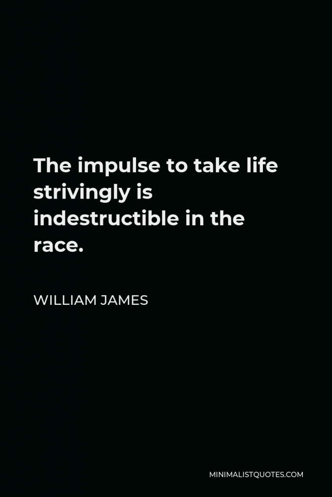 William James Quote - The impulse to take life strivingly is indestructible in the race.