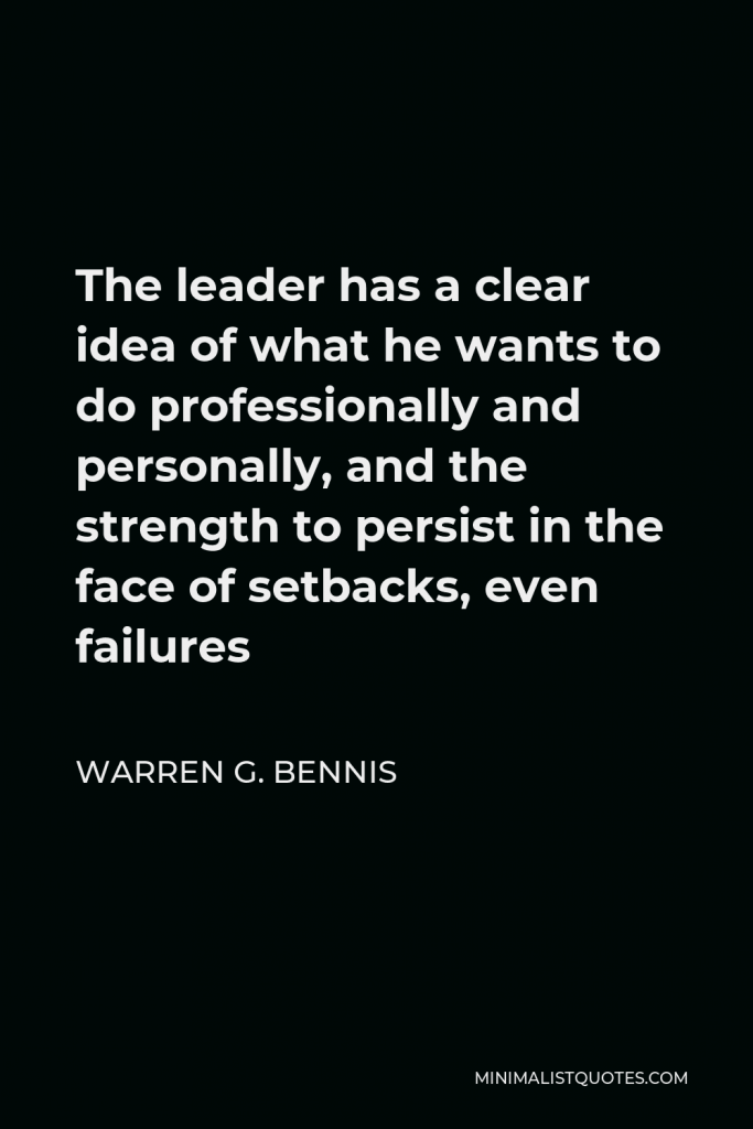 Warren G. Bennis Quote - The leader has a clear idea of what he wants to do professionally and personally, and the strength to persist in the face of setbacks, even failures