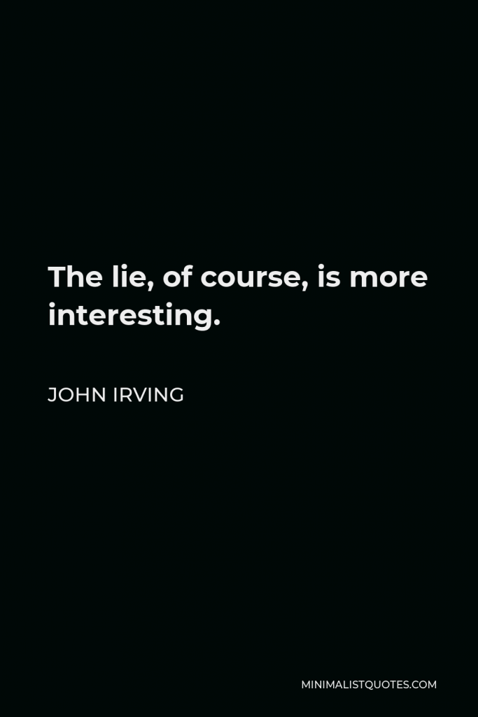 John Irving Quote - The lie, of course, is more interesting.