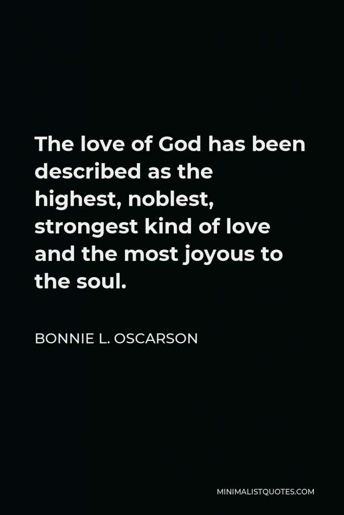Bonnie L. Oscarson Quote - The love of God has been described as the highest, noblest, strongest kind of love and the most joyous to the soul.