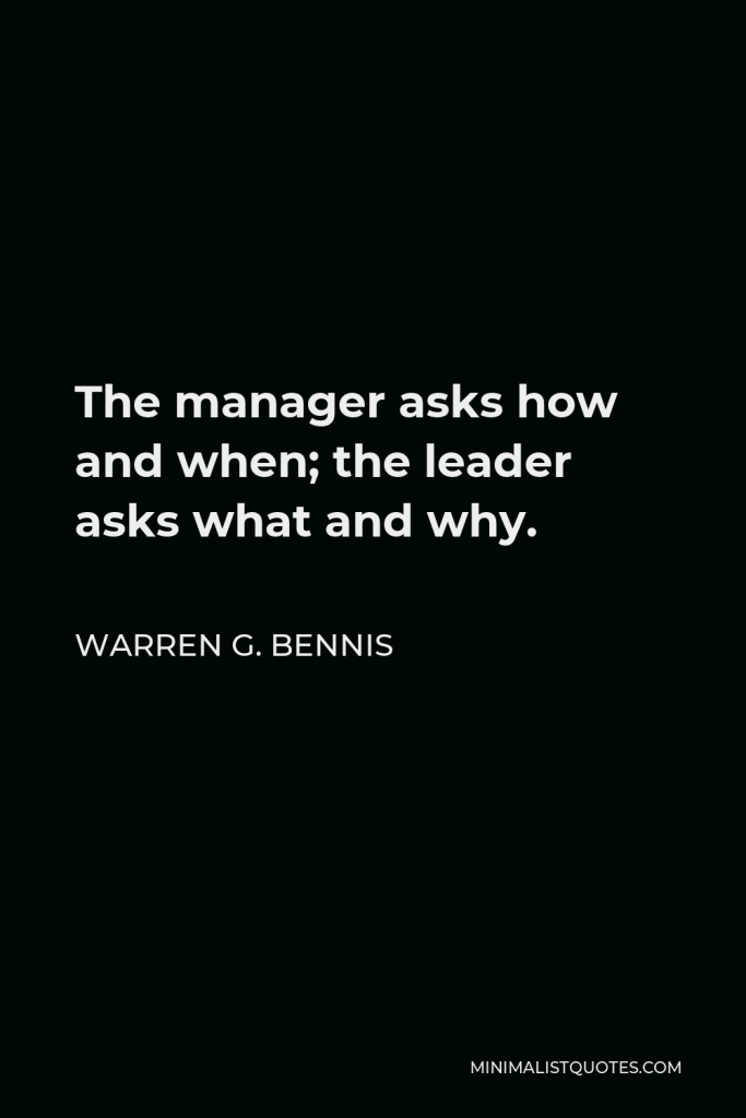 Warren G. Bennis Quote - The manager asks how and when; the leader asks what and why.