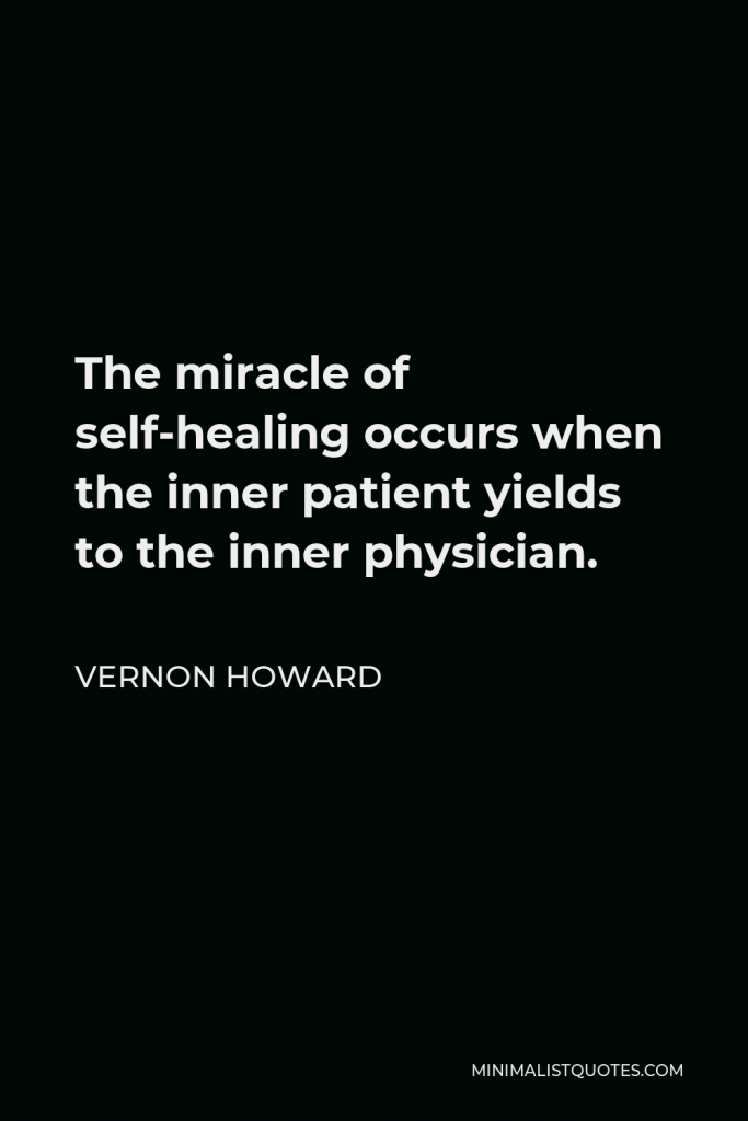 Vernon Howard Quote - The miracle of self-healing occurs when the inner patient yields to the inner physician.