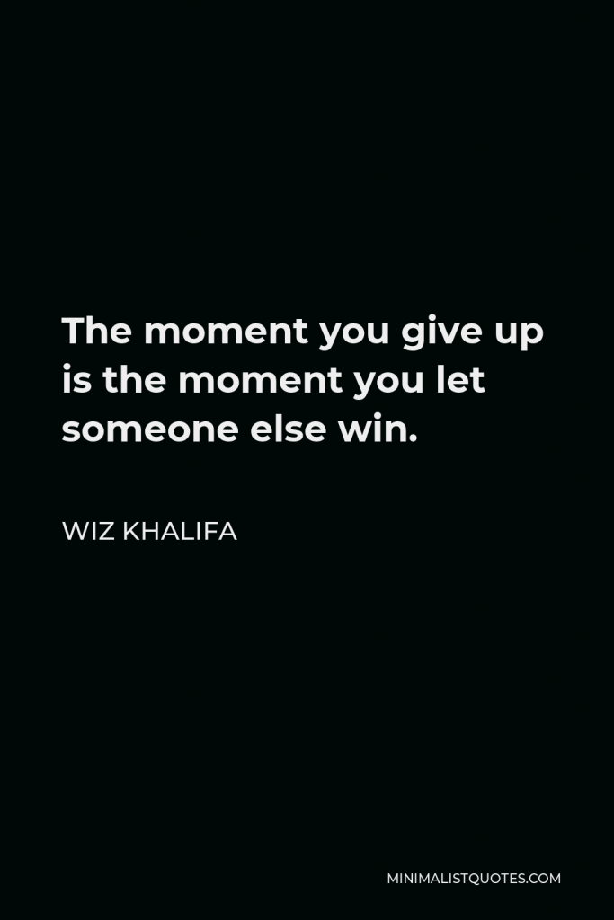 Wiz Khalifa Quote - The moment you give up is the moment you let someone else win.
