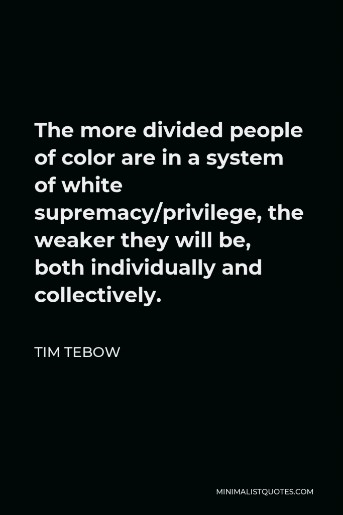 Tim Tebow Quote - The more divided people of color are in a system of white supremacy/privilege, the weaker they will be, both individually and collectively.