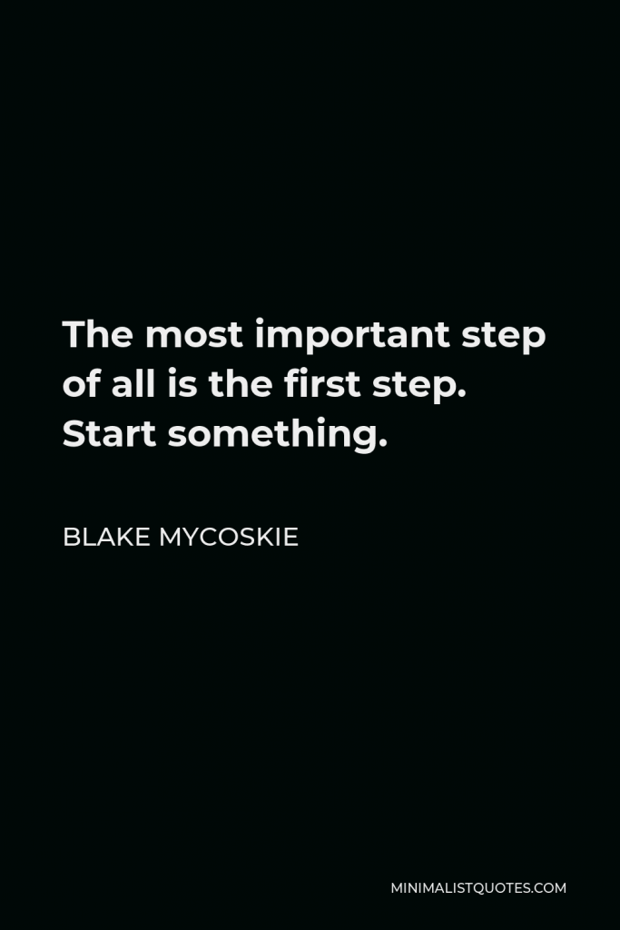 Blake Mycoskie Quote - The most important step of all is the first step. Start something.