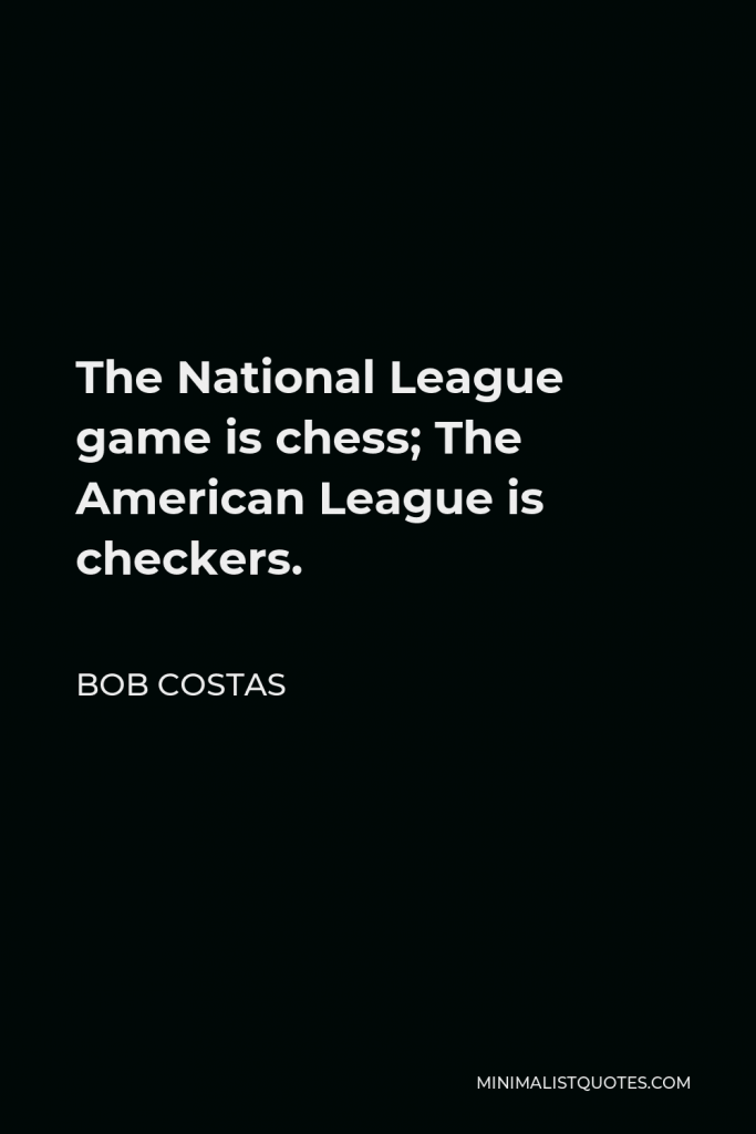 Bob Costas Quote - The National League game is chess; The American League is checkers.