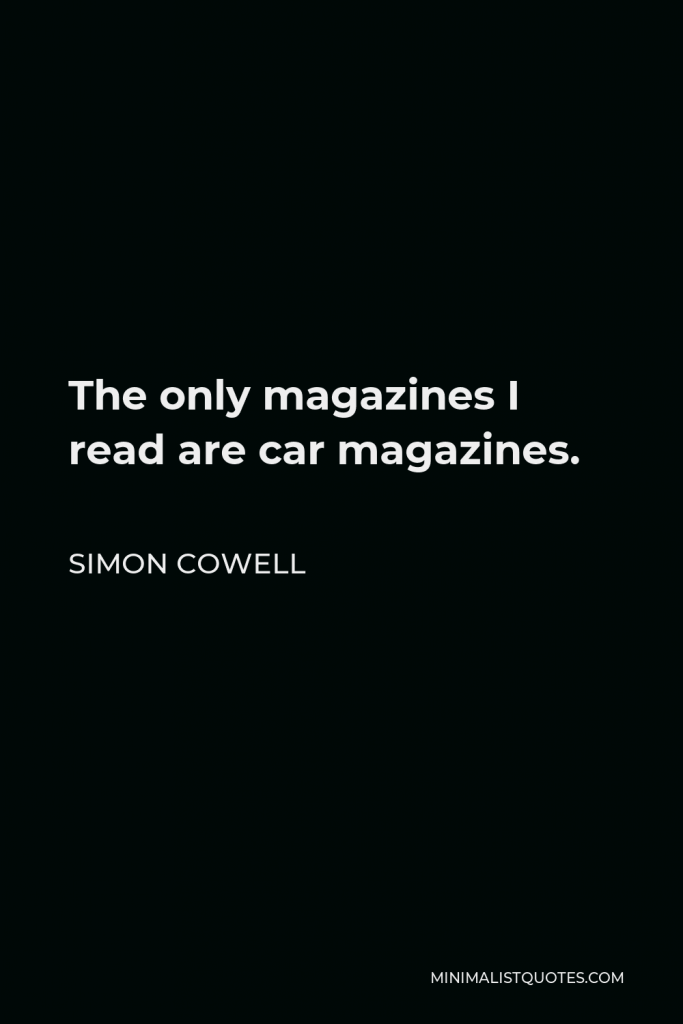 Simon Cowell Quote - The only magazines I read are car magazines.