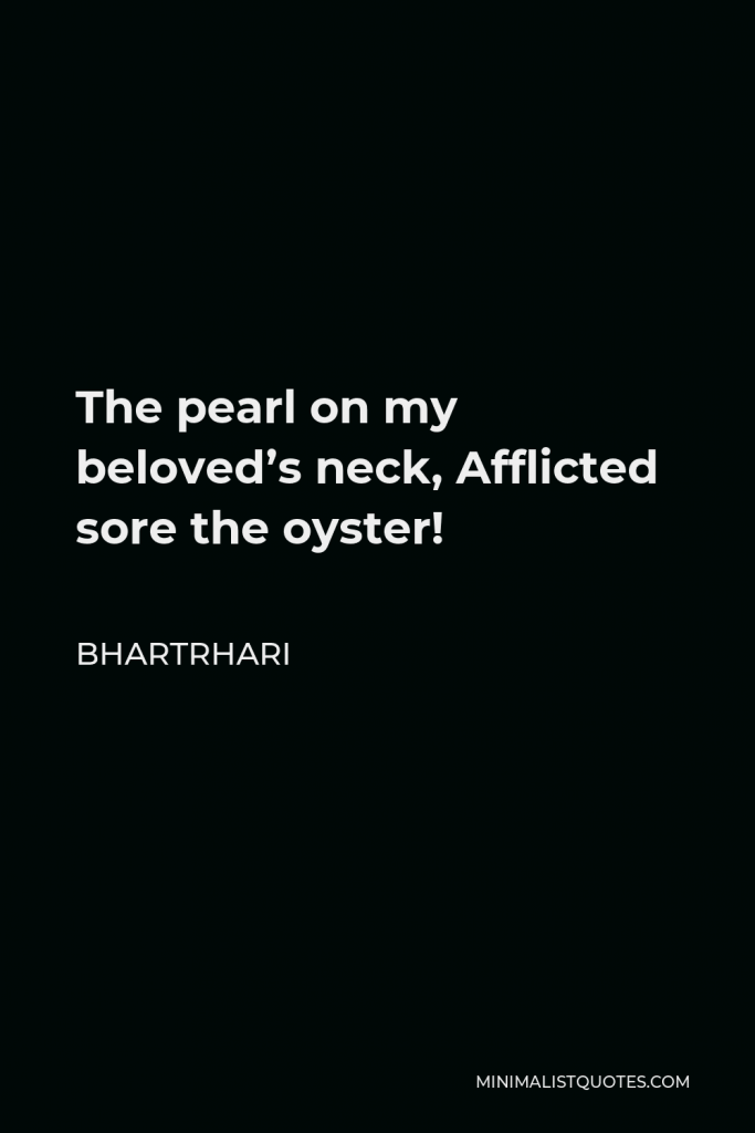 Bhartrhari Quote - The pearl on my beloved’s neck, Afflicted sore the oyster!