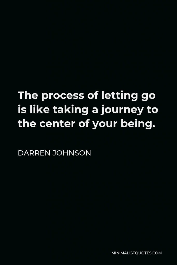 Darren Johnson Quote - The process of letting go is like taking a journey to the center of your being.