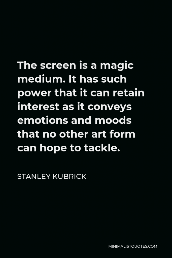 Stanley Kubrick Quote - The screen is a magic medium. It has such power that it can retain interest as it conveys emotions and moods that no other art form can hope to tackle.