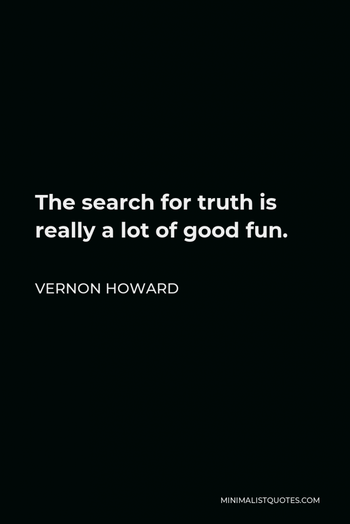 Vernon Howard Quote - The search for truth is really a lot of good fun.