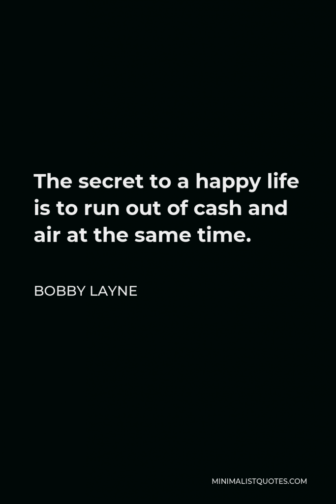 Bobby Layne Quote - The secret to a happy life is to run out of cash and air at the same time.