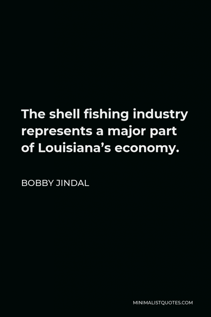 Bobby Jindal Quote - The shell fishing industry represents a major part of Louisiana’s economy.