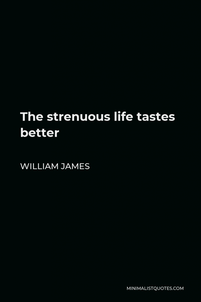 William James Quote - The strenuous life tastes better
