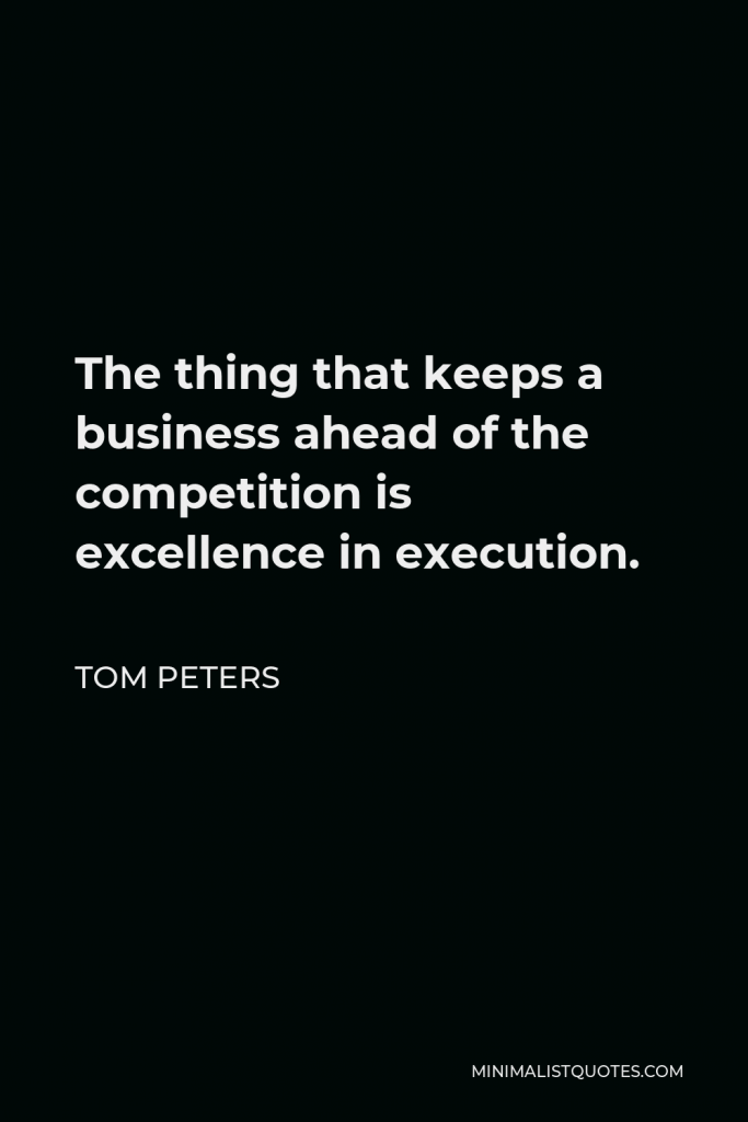 Tom Peters Quote - The thing that keeps a business ahead of the competition is excellence in execution.