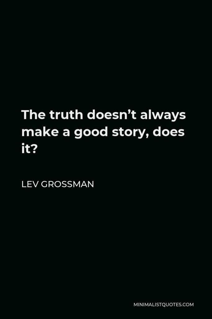 Lev Grossman Quote - The truth doesn’t always make a good story, does it?