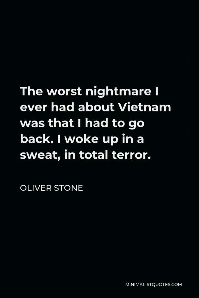 Oliver Stone Quote - The worst nightmare I ever had about Vietnam was that I had to go back. I woke up in a sweat, in total terror.