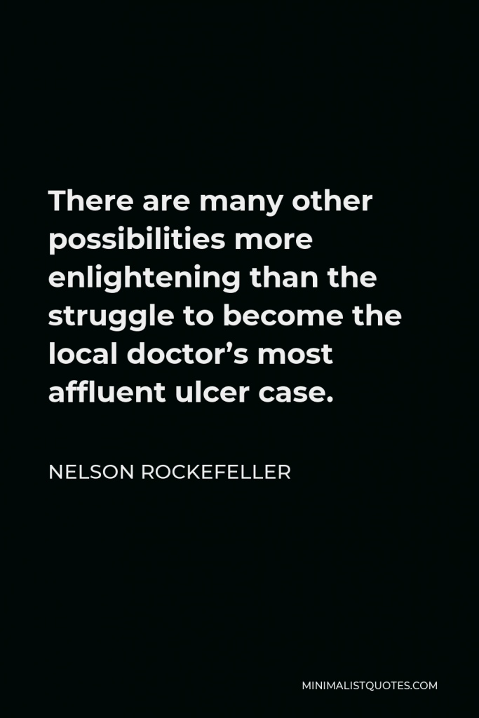 Nelson Rockefeller Quote - There are many other possibilities more enlightening than the struggle to become the local doctor’s most affluent ulcer case.