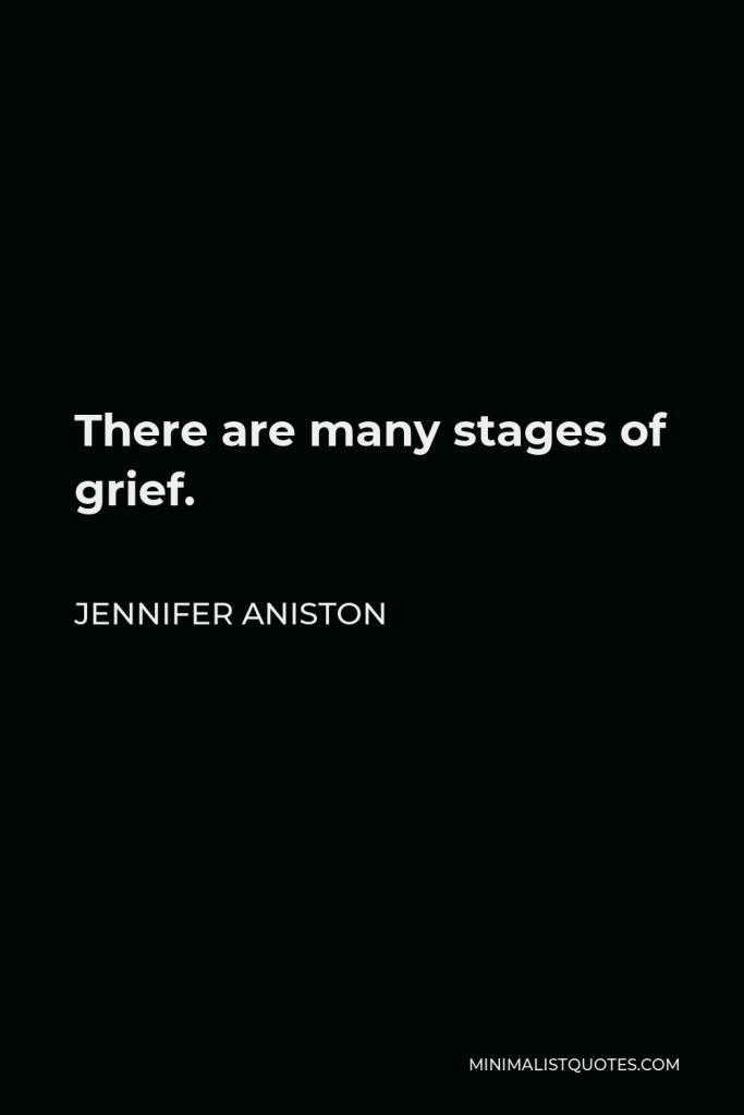 Jennifer Aniston Quote - There are many stages of grief.