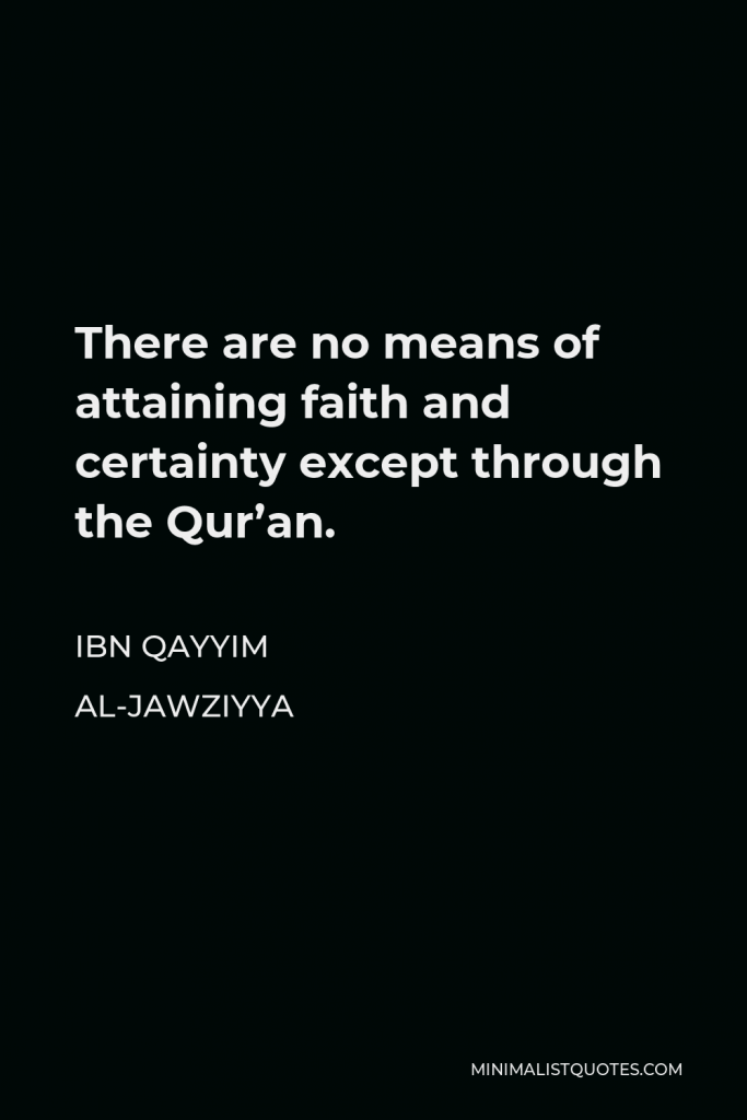 Ibn Qayyim Al-Jawziyya Quote - There are no means of attaining faith and certainty except through the Qur’an.