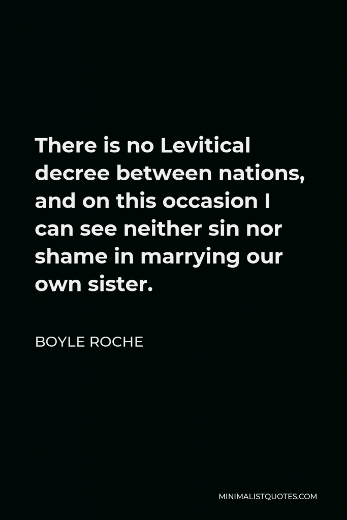 Boyle Roche Quote - There is no Levitical decree between nations, and on this occasion I can see neither sin nor shame in marrying our own sister.